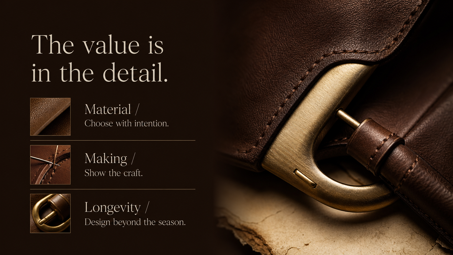 The value is in the detail. Material / Choose with intention.
Making / Show the craft.
Longevity / Design beyond the season.