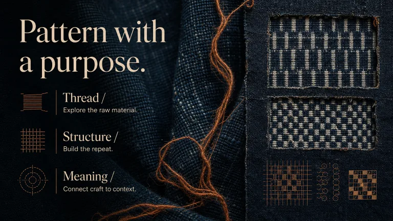Pattern with a purpose. Thread / Explore the raw material.
Structure / Build the repeat.
Meaning / Connect craft to context.